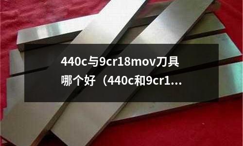 440c與9cr18mov刀具哪個好（440c和9cr18mov）