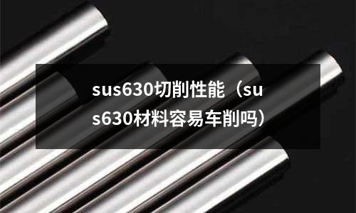sus630切削性能（sus630材料容易車削嗎）