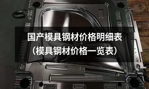 國產模具鋼材價格明細表（模具鋼材價格一覽表）