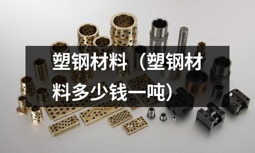 塑鋼材料（塑鋼材料多少錢一噸）