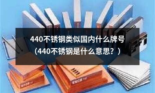 440不銹鋼類似國內(nèi)什么牌號（440不銹鋼是什么意思？）