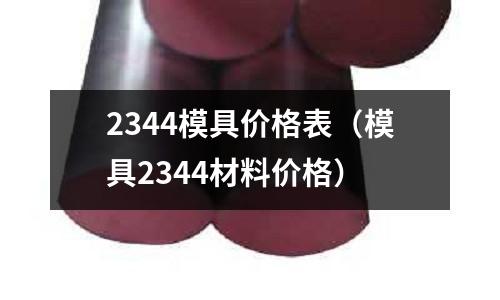2344模具價格表（模具2344材料價格）