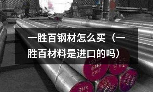一勝百鋼材怎么買（一勝百材料是進口的嗎）