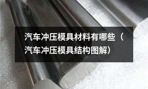 汽車沖壓模具材料有哪些（汽車沖壓模具結構圖解）