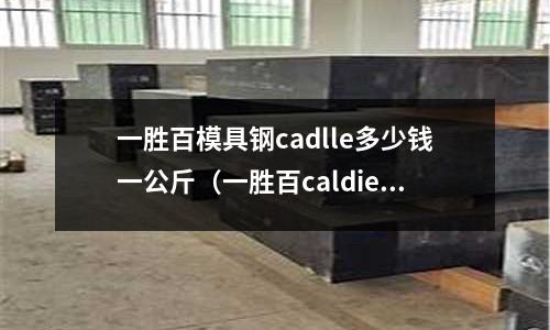 一勝百模具鋼cadlle多少錢一公斤（一勝百caldie模具鋼）