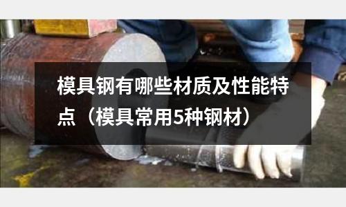 模具鋼有哪些材質及性能特點（模具常用5種鋼材）