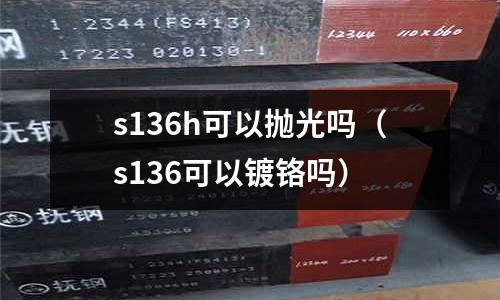 s136h可以拋光嗎（s136可以鍍鉻嗎）