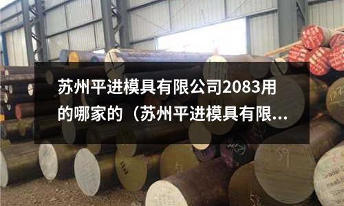 蘇州平進模具有限公司2083用的哪家的（蘇州平進模具有限公司2083用的哪家的電機）