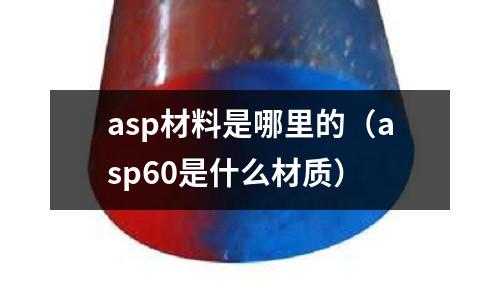 asp材料是哪里的（asp60是什么材質(zhì)）