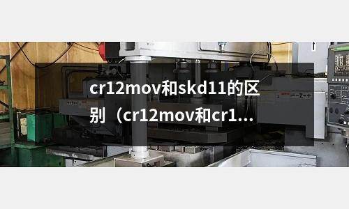 cr12mov和skd11的區別(cr12mov和cr12mo1v1的區別)
