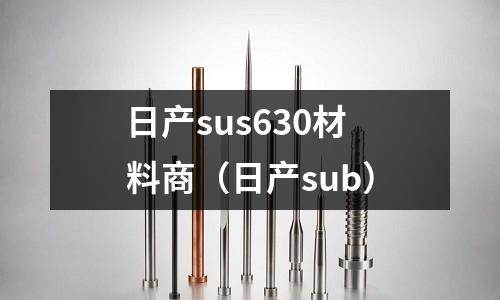 日產(chǎn)sus630材料商(日產(chǎn)sub)