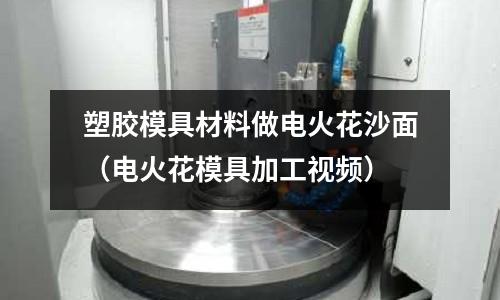 塑膠模具材料做電火花沙面（電火花模具加工視頻）