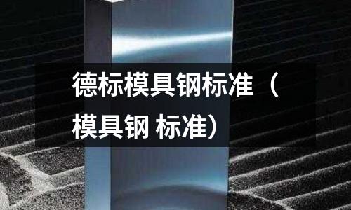 德標模具鋼標準（模具鋼 標準）