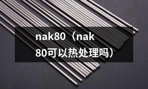 nak80(nak80可以熱處理嗎)