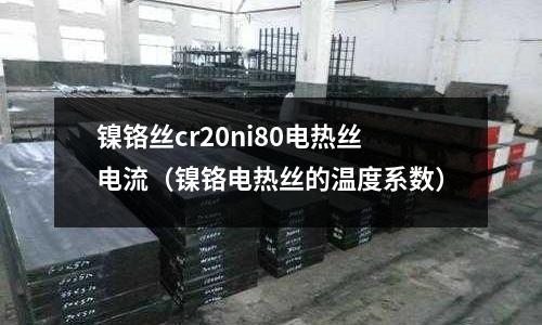 鎳鉻絲cr20ni80電熱絲電流（鎳鉻電熱絲的溫度系數(shù)）