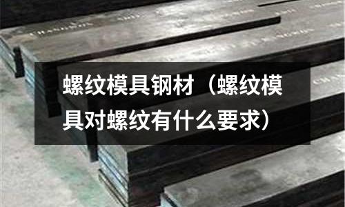 螺紋模具鋼材（螺紋模具對(duì)螺紋有什么要求）