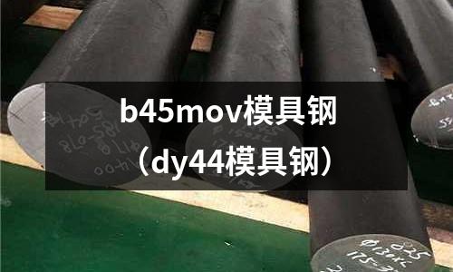 b45mov模具鋼（dy44模具鋼）