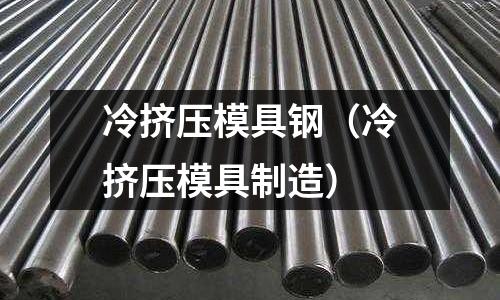 冷擠壓模具鋼（冷擠壓模具制造）