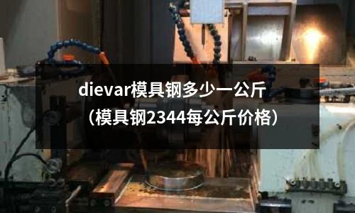 dievar模具鋼多少一公斤(模具鋼2344每公斤價格)