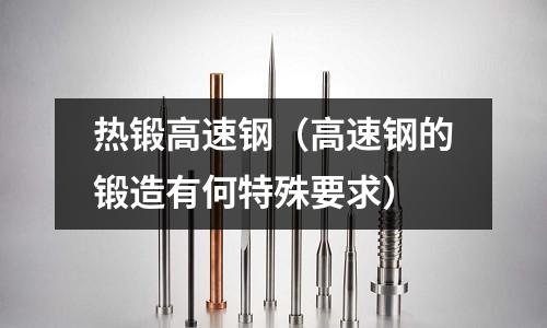 熱鍛高速鋼（高速鋼的鍛造有何特殊要求）