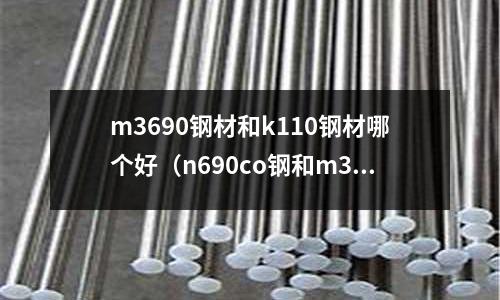 m3690鋼材和k110鋼材哪個好（n690co鋼和m390哪個好）