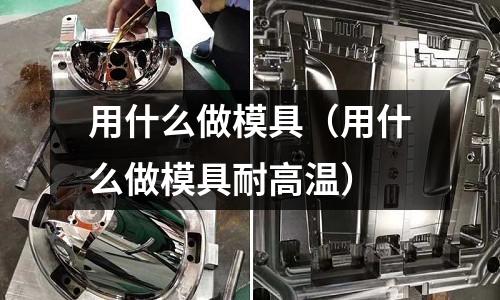 用什么做模具（用什么做模具耐高溫）