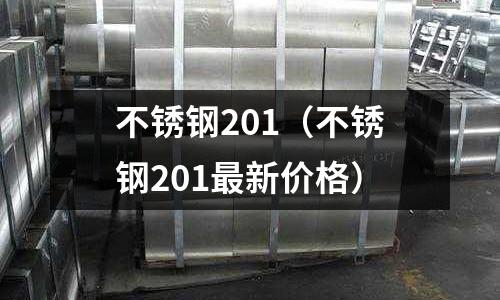 不銹鋼201(不銹鋼201最新價格)
