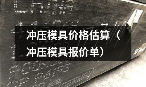 沖壓模具價格估算（沖壓模具報價單）