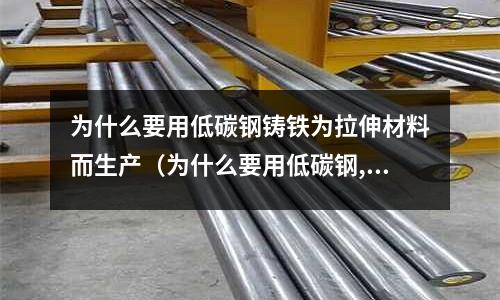 為什么要用低碳鋼鑄鐵為拉伸材料而生產（為什么要用低碳鋼,鑄鐵為拉伸材料）
