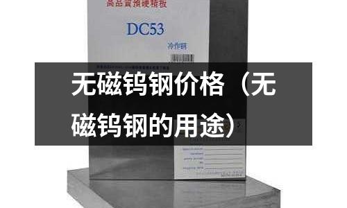 無(wú)磁鎢鋼價(jià)格（無(wú)磁鎢鋼的用途）