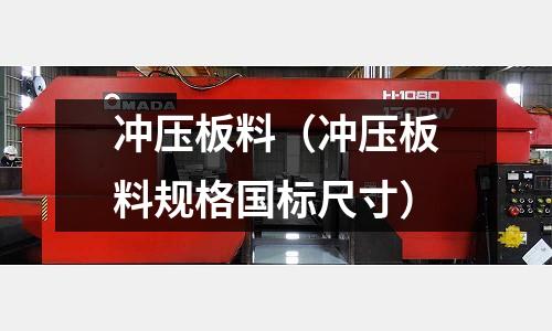 沖壓板料（沖壓板料規格國標尺寸）