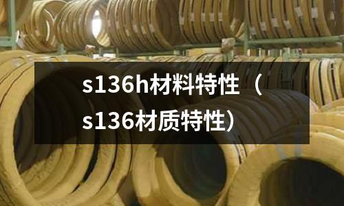 s136h材料特性（s136材質(zhì)特性）