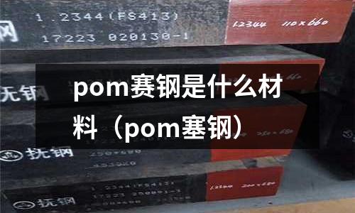 pom賽鋼是什么材料（pom塞鋼）