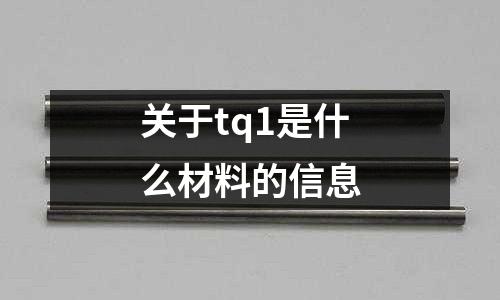 關(guān)于tq1是什么材料的信息