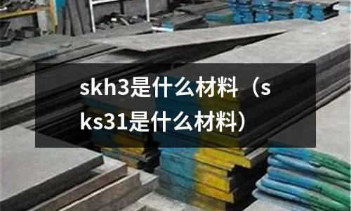 skh3是什么材料(sks31是什么材料)