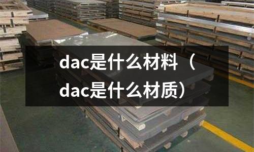 dac是什么材料(dac是什么材質)