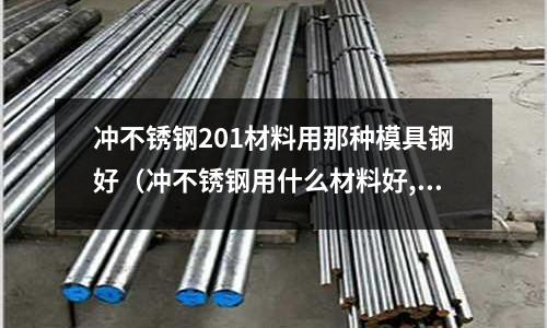 沖不銹鋼201材料用那種模具鋼好(沖不銹鋼用什么材料好,連續模)