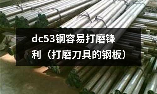 dc53鋼容易打磨鋒利(打磨刀具的鋼板)