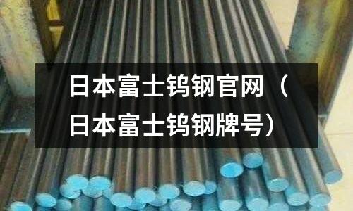 日本富士鎢鋼官網（日本富士鎢鋼牌號）