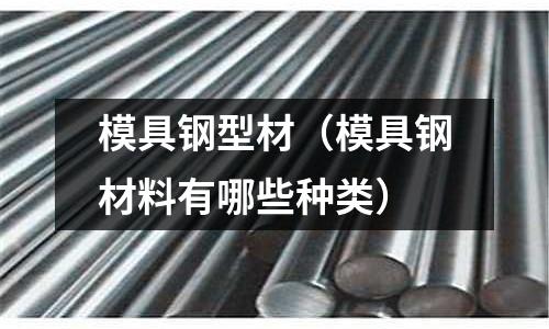 模具鋼型材（模具鋼材料有哪些種類）