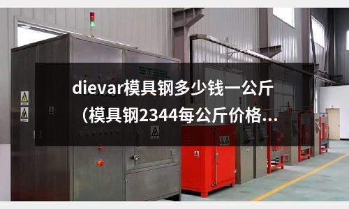 dievar模具鋼多少錢一公斤(模具鋼2344每公斤價格)