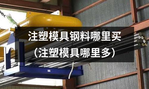 注塑模具鋼料哪里買（注塑模具哪里多）