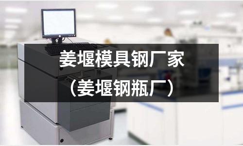 姜堰模具鋼廠家(姜堰鋼瓶廠)