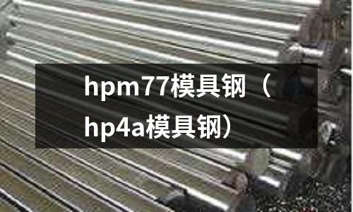 hpm77模具鋼(hp4a模具鋼)