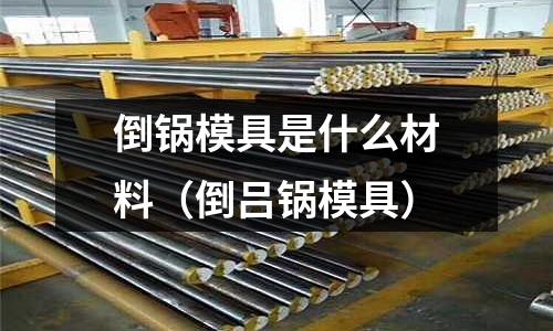 倒鍋模具是什么材料（倒呂鍋模具）