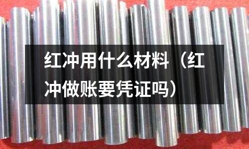 紅沖用什么材料（紅沖做賬要憑證嗎）