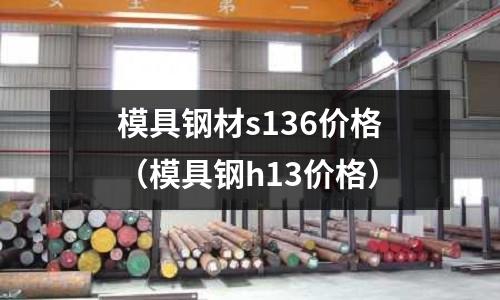 模具鋼材s136價格（模具鋼h13價格）