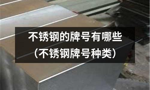不銹鋼的牌號有哪些（不銹鋼牌號種類）