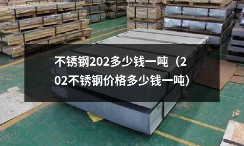 不銹鋼202多少錢一噸（202不銹鋼價格多少錢一噸）