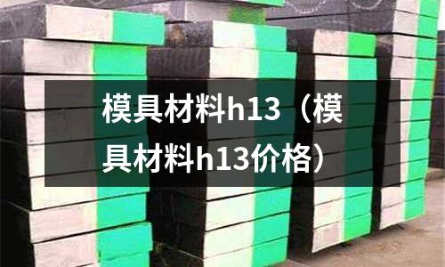 模具材料h13（模具材料h13價格）